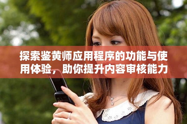 探索鉴黄师应用程序的功能与使用体验，助你提升内容审核能力