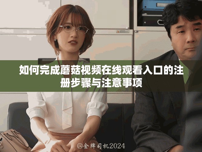 如何完成蘑菇视频在线观看入口的注册步骤与注意事项