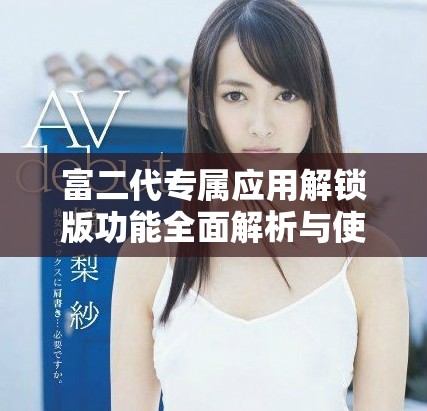 富二代专属应用解锁版功能全面解析与使用指南