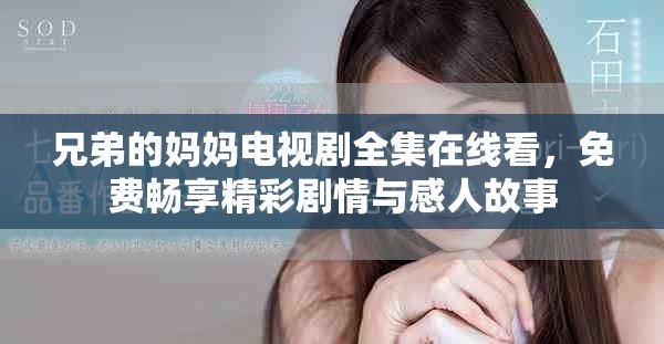 兄弟的妈妈电视剧全集在线看，免费畅享精彩剧情与感人故事