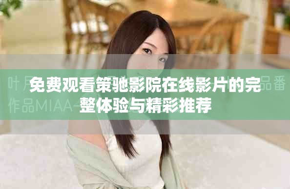 免费观看策驰影院在线影片的完整体验与精彩推荐