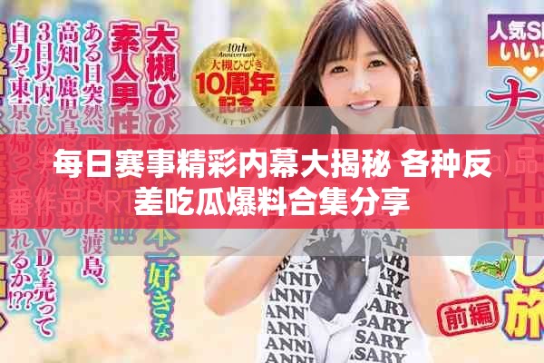 每日赛事精彩内幕大揭秘 各种反差吃瓜爆料合集分享