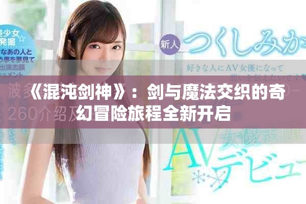 《混沌剑神》：剑与魔法交织的奇幻冒险旅程全新开启