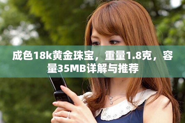 成色18k黄金珠宝，重量1.8克，容量35MB详解与推荐