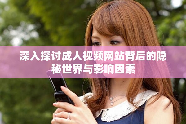 深入探讨成人视频网站背后的隐秘世界与影响因素