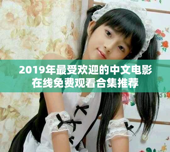 2019年最受欢迎的中文电影在线免费观看合集推荐