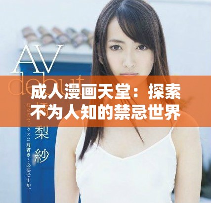 成人漫画天堂：探索不为人知的禁忌世界与刺激故事