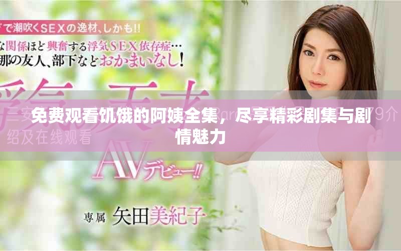 免费观看饥饿的阿姨全集，尽享精彩剧集与剧情魅力