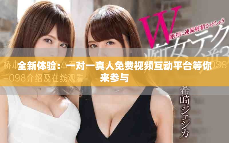 全新体验：一对一真人免费视频互动平台等你来参与