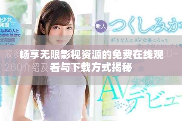 畅享无限影视资源的免费在线观看与下载方式揭秘