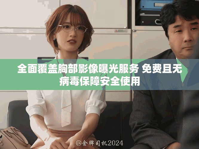 全面覆盖胸部影像曝光服务 免费且无病毒保障安全使用