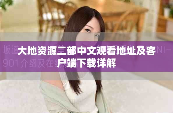 大地资源二部中文观看地址及客户端下载详解