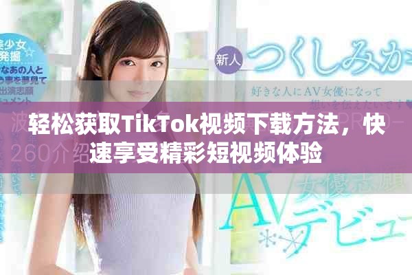 轻松获取TikTok视频下载方法，快速享受精彩短视频体验