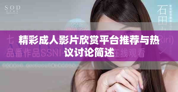 精彩成人影片欣赏平台推荐与热议讨论简述