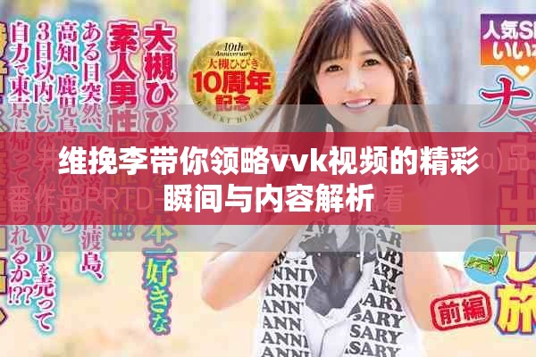 维挽李带你领略vvk视频的精彩瞬间与内容解析