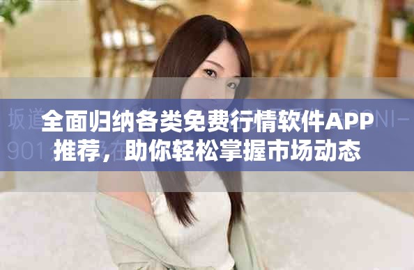 全面归纳各类免费行情软件APP推荐，助你轻松掌握市场动态