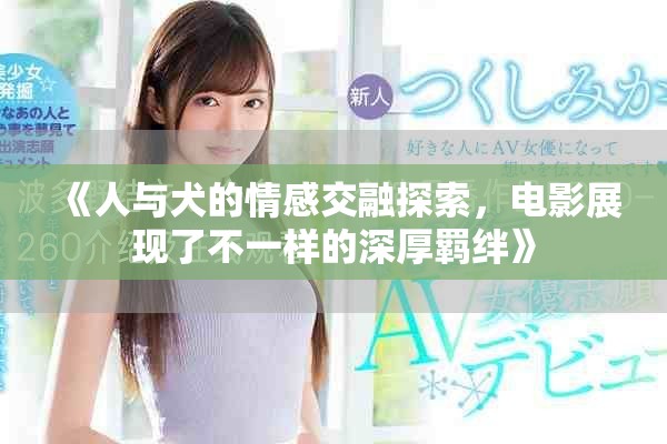 《人与犬的情感交融探索，电影展现了不一样的深厚羁绊》