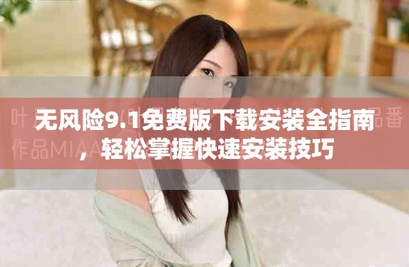无风险9.1免费版下载安装全指南，轻松掌握快速安装技巧