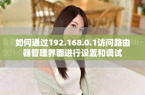 如何通过192.168.0.1访问路由器管理界面进行设置和调试