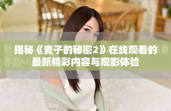 揭秘《麦子的秘密2》在线观看的最新精彩内容与观影体验
