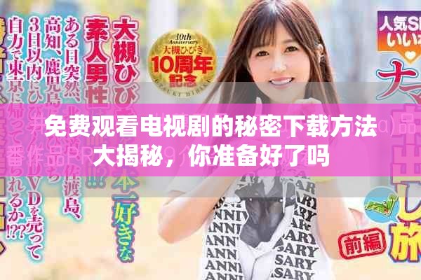 免费观看电视剧的秘密下载方法大揭秘，你准备好了吗