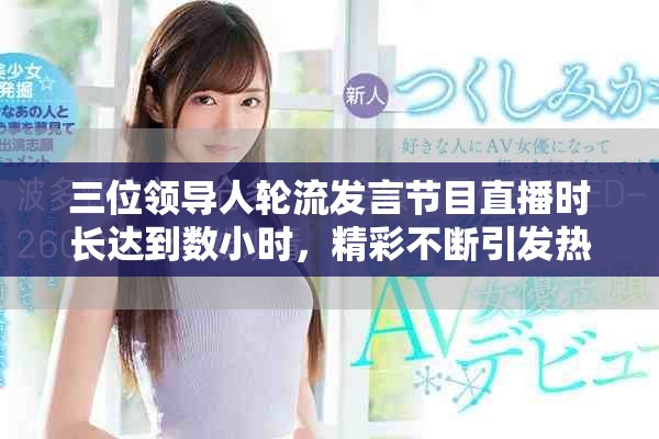 三位领导人轮流发言节目直播时长达到数小时，精彩不断引发热议