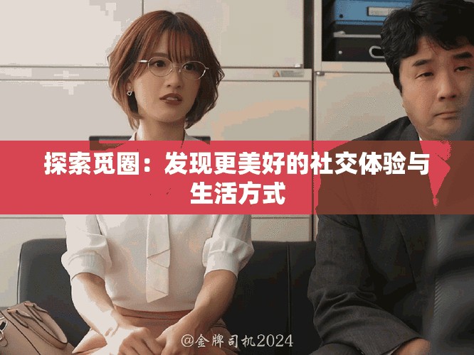 探索觅圈：发现更美好的社交体验与生活方式