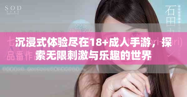 沉浸式体验尽在18+成人手游，探索无限刺激与乐趣的世界